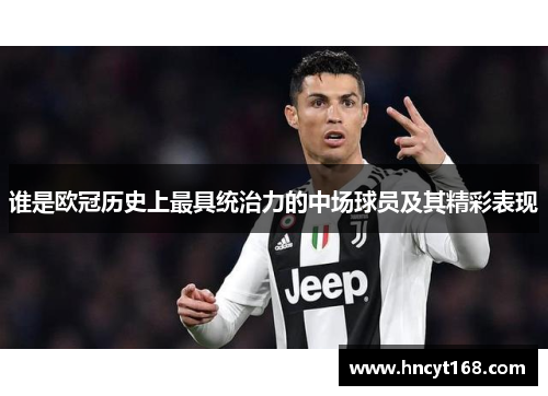 谁是欧冠历史上最具统治力的中场球员及其精彩表现