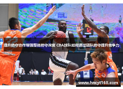 提升防守协作增强整体防守深度 CBA球队如何通过团队防守提升竞争力