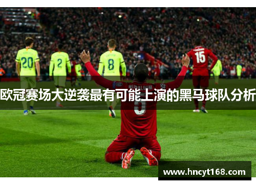 欧冠赛场大逆袭最有可能上演的黑马球队分析