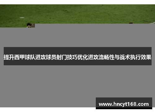 提升西甲球队进攻球员射门技巧优化进攻流畅性与战术执行效果