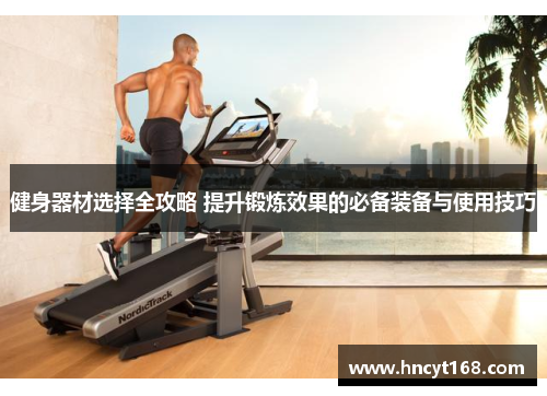 健身器材选择全攻略 提升锻炼效果的必备装备与使用技巧