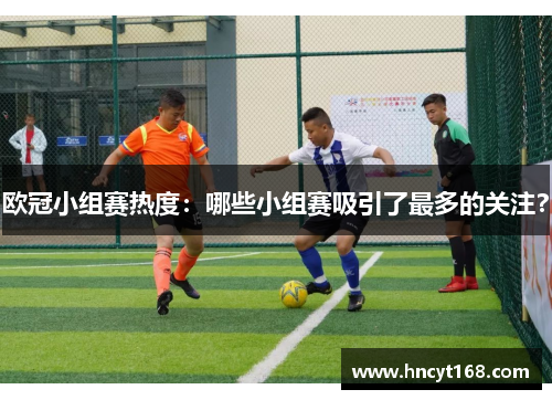 欧冠小组赛热度：哪些小组赛吸引了最多的关注？