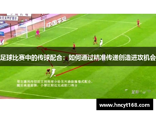 足球比赛中的传球配合：如何通过精准传递创造进攻机会