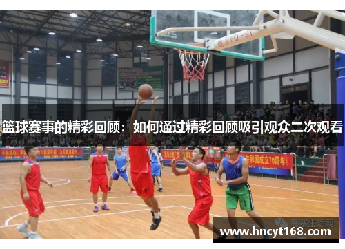 篮球赛事的精彩回顾：如何通过精彩回顾吸引观众二次观看